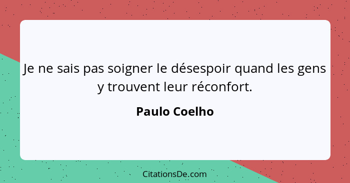 Je ne sais pas soigner le désespoir quand les gens y trouvent leur réconfort.... - Paulo Coelho