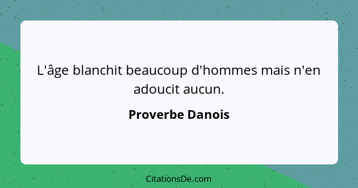 L'âge blanchit beaucoup d'hommes mais n'en adoucit aucun.... - Proverbe Danois