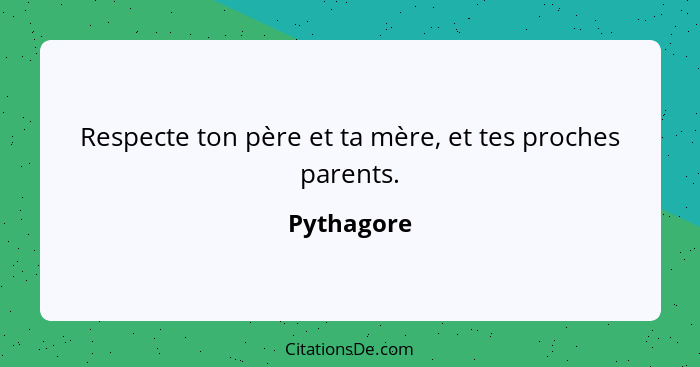 Respecte ton père et ta mère, et tes proches parents.... - Pythagore