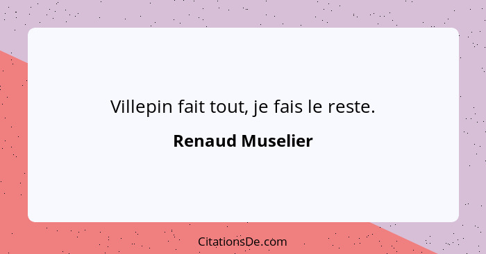 Villepin fait tout, je fais le reste.... - Renaud Muselier