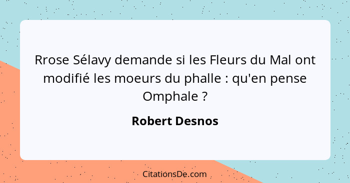 Rrose Sélavy demande si les Fleurs du Mal ont modifié les moeurs du phalle : qu'en pense Omphale ?... - Robert Desnos