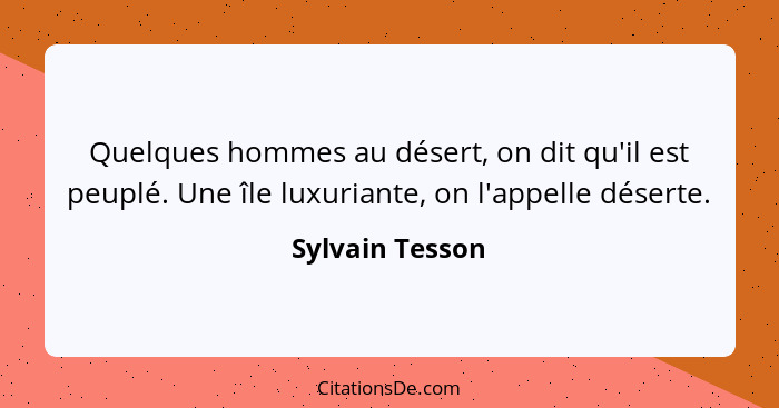 Quelques hommes au désert, on dit qu'il est peuplé. Une île luxuriante, on l'appelle déserte.... - Sylvain Tesson