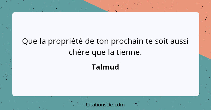 Que la propriété de ton prochain te soit aussi chère que la tienne.... - Talmud