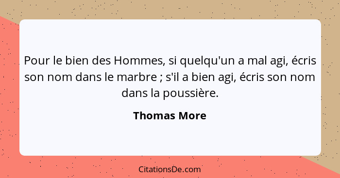 Pour le bien des Hommes, si quelqu'un a mal agi, écris son nom dans le marbre ; s'il a bien agi, écris son nom dans la poussière.... - Thomas More