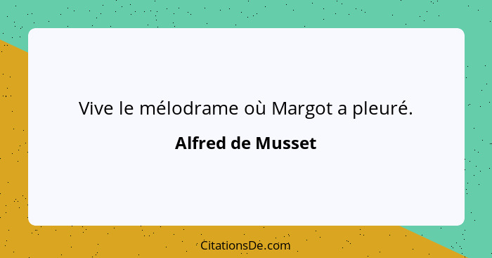 Vive le mélodrame où Margot a pleuré.... - Alfred de Musset