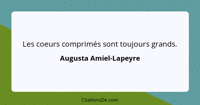 Les coeurs comprimés sont toujours grands.... - Augusta Amiel-Lapeyre
