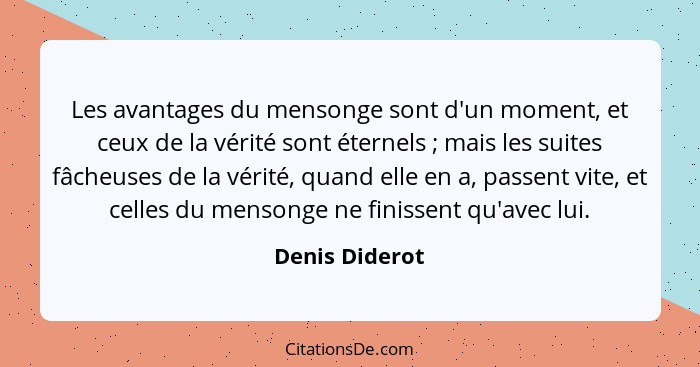 Les avantages du mensonge sont d'un moment, et ceux de la vérité sont éternels ; mais les suites fâcheuses de la vérité, quand el... - Denis Diderot