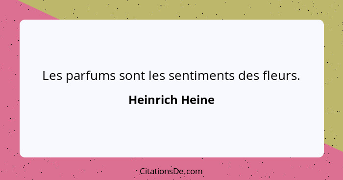 Les parfums sont les sentiments des fleurs.... - Heinrich Heine