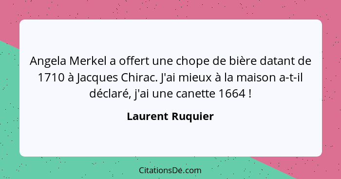 Angela Merkel a offert une chope de bière datant de 1710 à Jacques Chirac. J'ai mieux à la maison a-t-il déclaré, j'ai une canette 1... - Laurent Ruquier