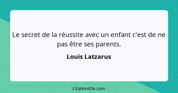 Le secret de la réussite avec un enfant c'est de ne pas être ses parents.... - Louis Latzarus