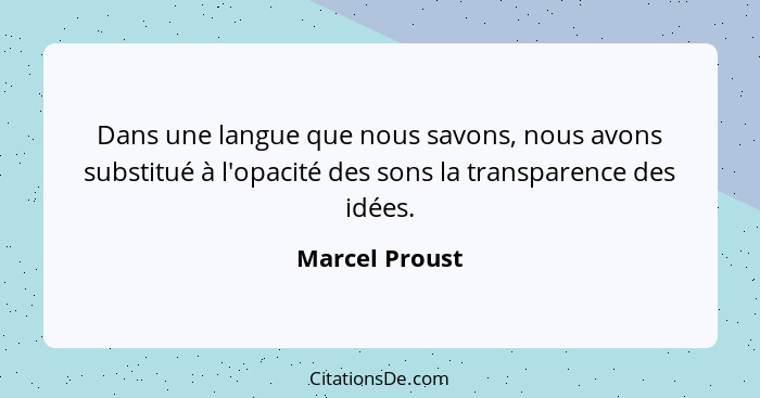 Dans une langue que nous savons, nous avons substitué à l'opacité des sons la transparence des idées.... - Marcel Proust