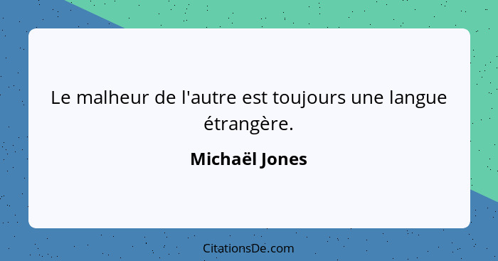 Le malheur de l'autre est toujours une langue étrangère.... - Michaël Jones