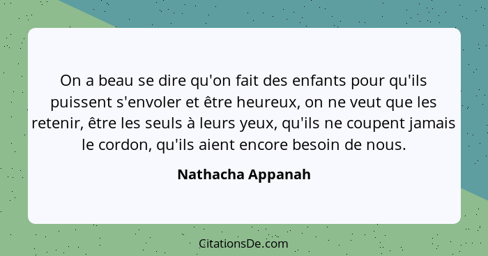 On a beau se dire qu'on fait des enfants pour qu'ils puissent s'envoler et être heureux, on ne veut que les retenir, être les seuls... - Nathacha Appanah