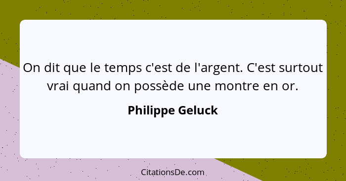 On dit que le temps c'est de l'argent. C'est surtout vrai quand on possède une montre en or.... - Philippe Geluck