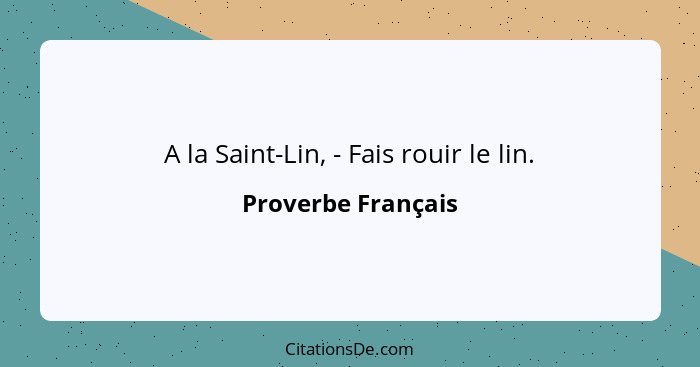 A la Saint-Lin, - Fais rouir le lin.... - Proverbe Français