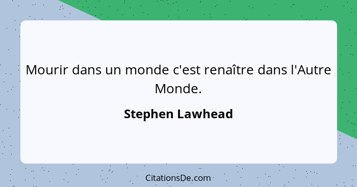 Mourir dans un monde c'est renaître dans l'Autre Monde.... - Stephen Lawhead