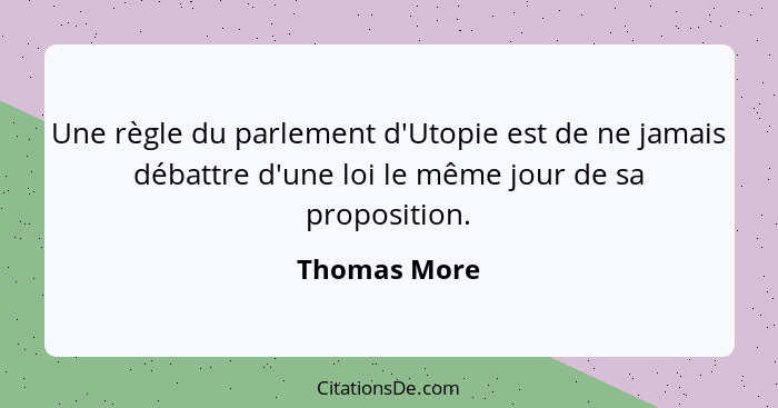 Une règle du parlement d'Utopie est de ne jamais débattre d'une loi le même jour de sa proposition.... - Thomas More