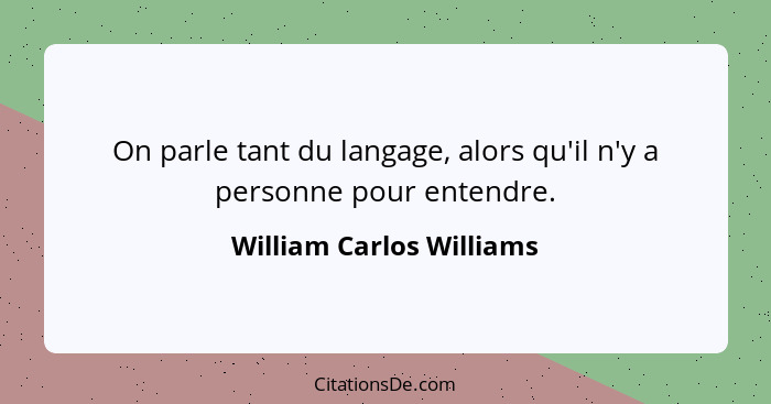 On parle tant du langage, alors qu'il n'y a personne pour entendre.... - William Carlos Williams