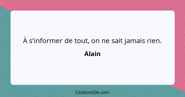 À s'informer de tout, on ne sait jamais rien.... - Alain