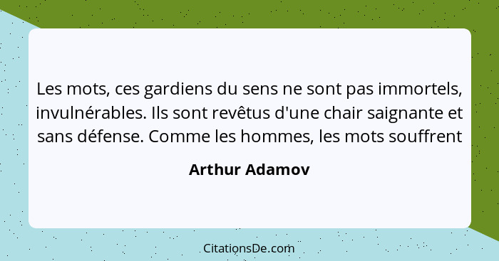 Les mots, ces gardiens du sens ne sont pas immortels, invulnérables. Ils sont revêtus d'une chair saignante et sans défense. Comme les... - Arthur Adamov