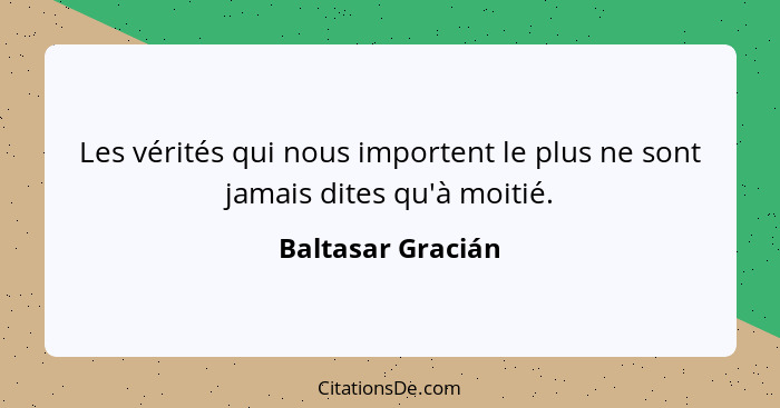 Les vérités qui nous importent le plus ne sont jamais dites qu'à moitié.... - Baltasar Gracián