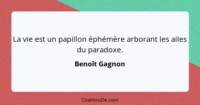 La vie est un papillon éphémère arborant les ailes du paradoxe.... - Benoît Gagnon