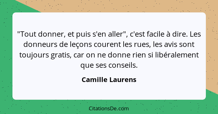 "Tout donner, et puis s'en aller", c'est facile à dire. Les donneurs de leçons courent les rues, les avis sont toujours gratis, car... - Camille Laurens