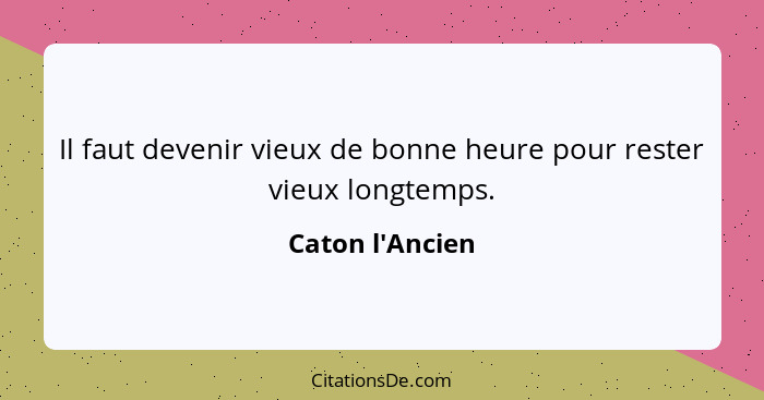 Il faut devenir vieux de bonne heure pour rester vieux longtemps.... - Caton l'Ancien