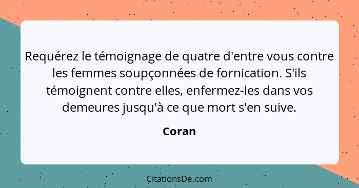 Requérez le témoignage de quatre d'entre vous contre les femmes soupçonnées de fornication. S'ils témoignent contre elles, enfermez-les dans v... - Coran