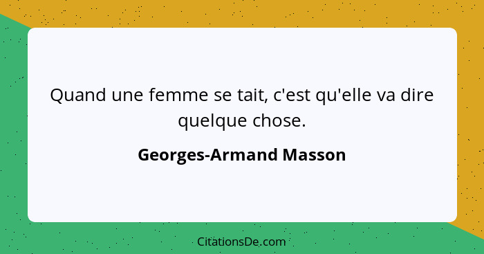 Quand une femme se tait, c'est qu'elle va dire quelque chose.... - Georges-Armand Masson