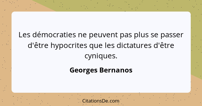 Les démocraties ne peuvent pas plus se passer d'être hypocrites que les dictatures d'être cyniques.... - Georges Bernanos