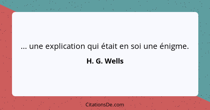 ... une explication qui était en soi une énigme.... - H. G. Wells