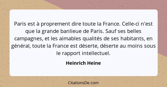 Paris est à proprement dire toute la France. Celle-ci n'est que la grande banlieue de Paris. Sauf ses belles campagnes, et les aimabl... - Heinrich Heine