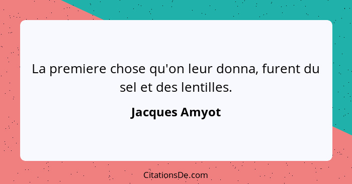 La premiere chose qu'on leur donna, furent du sel et des lentilles.... - Jacques Amyot