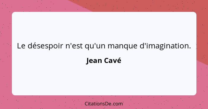 Le désespoir n'est qu'un manque d'imagination.... - Jean Cavé