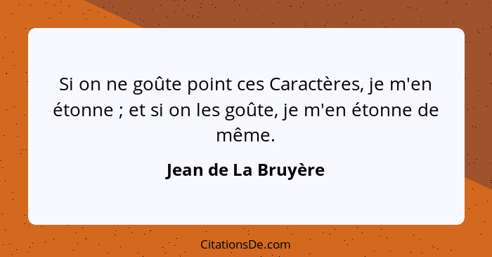 Si on ne goûte point ces Caractères, je m'en étonne ; et si on les goûte, je m'en étonne de même.... - Jean de La Bruyère