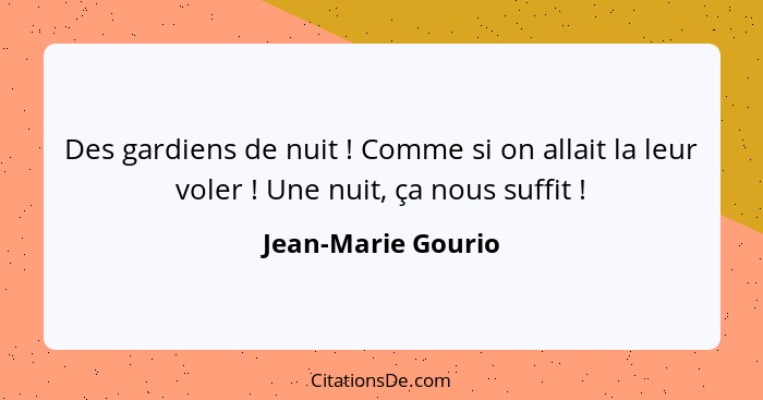 Des gardiens de nuit ! Comme si on allait la leur voler ! Une nuit, ça nous suffit !... - Jean-Marie Gourio