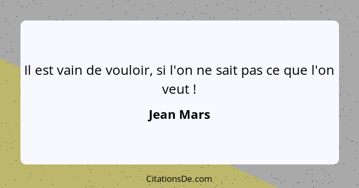 Il est vain de vouloir, si l'on ne sait pas ce que l'on veut !... - Jean Mars