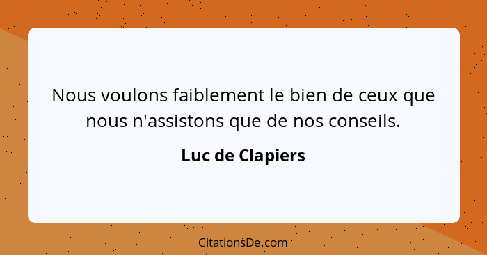 Nous voulons faiblement le bien de ceux que nous n'assistons que de nos conseils.... - Luc de Clapiers