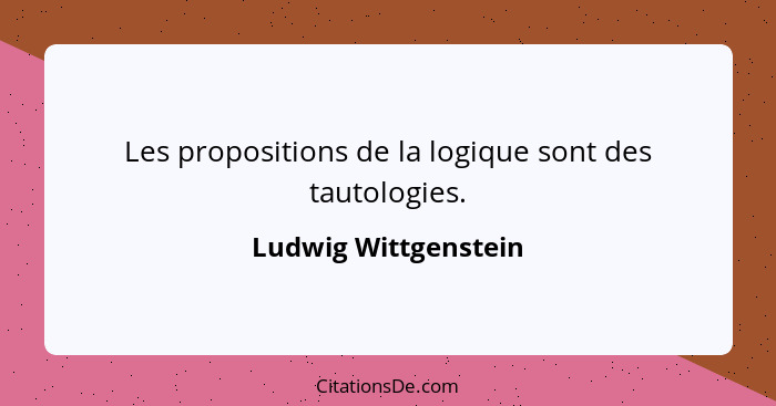 Les propositions de la logique sont des tautologies.... - Ludwig Wittgenstein