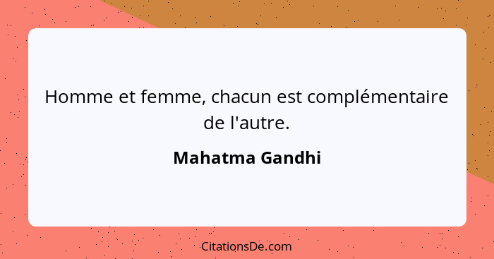 Homme et femme, chacun est complémentaire de l'autre.... - Mahatma Gandhi