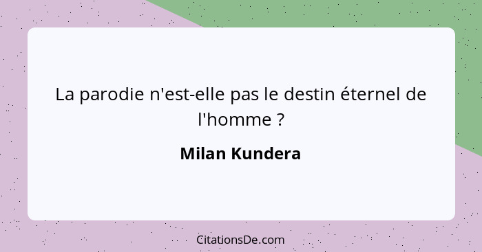 La parodie n'est-elle pas le destin éternel de l'homme ?... - Milan Kundera