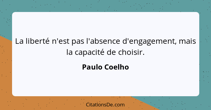 La liberté n'est pas l'absence d'engagement, mais la capacité de choisir.... - Paulo Coelho