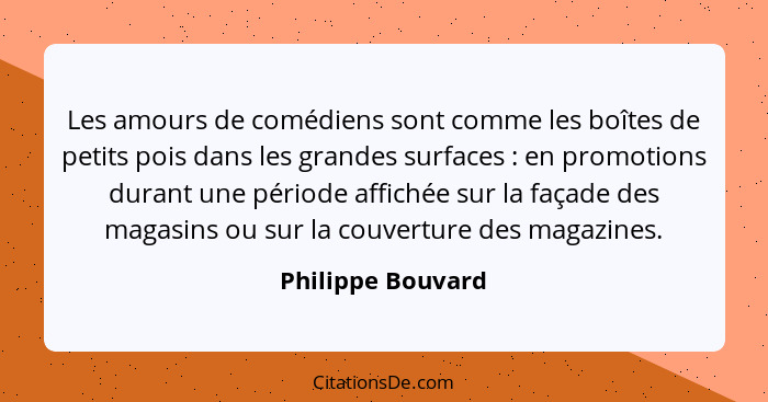 Les amours de comédiens sont comme les boîtes de petits pois dans les grandes surfaces : en promotions durant une période affi... - Philippe Bouvard