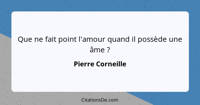 Que ne fait point l'amour quand il possède une âme ?... - Pierre Corneille