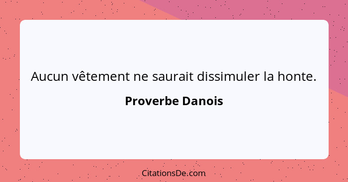 Aucun vêtement ne saurait dissimuler la honte.... - Proverbe Danois