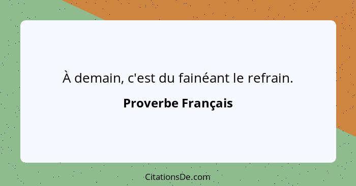 À demain, c'est du fainéant le refrain.... - Proverbe Français