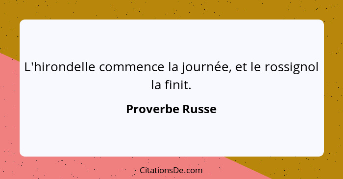 L'hirondelle commence la journée, et le rossignol la finit.... - Proverbe Russe