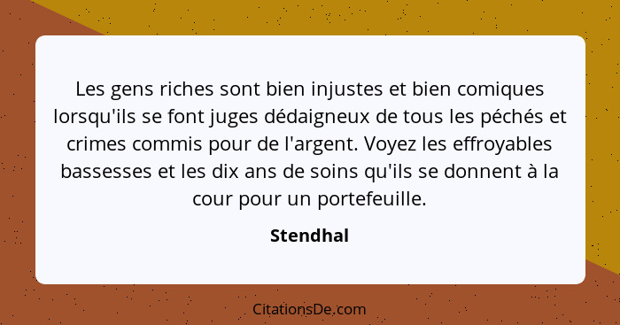 Les gens riches sont bien injustes et bien comiques lorsqu'ils se font juges dédaigneux de tous les péchés et crimes commis pour de l'argen... - Stendhal