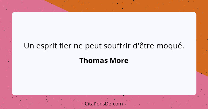 Un esprit fier ne peut souffrir d'être moqué.... - Thomas More